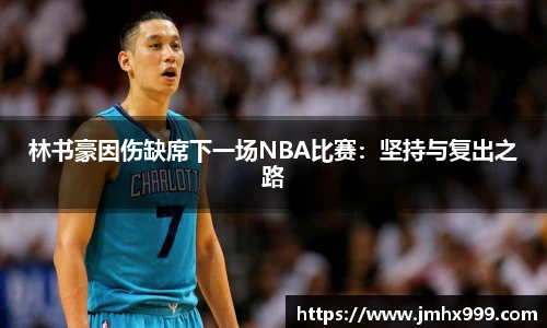 林书豪因伤缺席下一场NBA比赛：坚持与复出之路