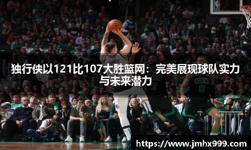 独行侠以121比107大胜篮网：完美展现球队实力与未来潜力