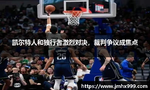 凯尔特人和独行者激烈对决，裁判争议成焦点