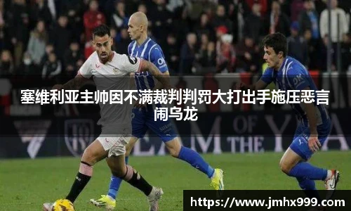 塞维利亚主帅因不满裁判判罚大打出手施压恶言闹乌龙