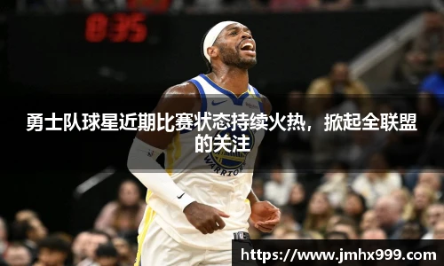 勇士队球星近期比赛状态持续火热，掀起全联盟的关注