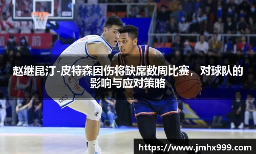 赵继昆汀-皮特森因伤将缺席数周比赛，对球队的影响与应对策略