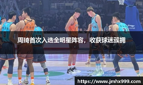 周琦首次入选全明星阵容，收获球迷簇拥