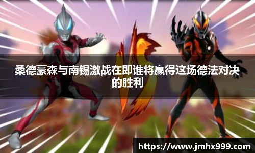 桑德豪森与南锡激战在即谁将赢得这场德法对决的胜利