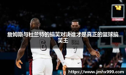 詹姆斯与杜兰特的搞笑对决谁才是真正的篮球搞笑王