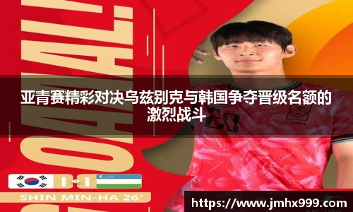 亚青赛精彩对决乌兹别克与韩国争夺晋级名额的激烈战斗