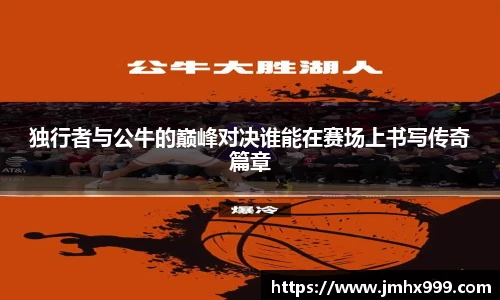 独行者与公牛的巅峰对决谁能在赛场上书写传奇篇章