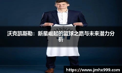 沃克凯斯勒：新星崛起的篮球之路与未来潜力分析