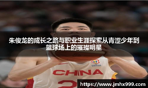朱俊龙的成长之路与职业生涯探索从青涩少年到篮球场上的璀璨明星
