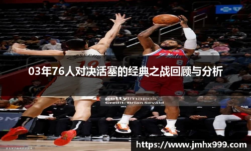 03年76人对决活塞的经典之战回顾与分析
