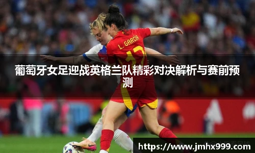 葡萄牙女足迎战英格兰队精彩对决解析与赛前预测