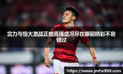 富力与恒大激战正酣直播盛况尽在眼前精彩不容错过