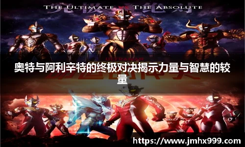 奥特与阿利辛特的终极对决揭示力量与智慧的较量