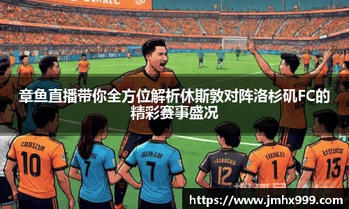 章鱼直播带你全方位解析休斯敦对阵洛杉矶FC的精彩赛事盛况