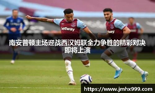 南安普顿主场迎战西汉姆联全力争胜的精彩对决即将上演